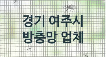 경기 여주시 방충망 업체 추천 3, 방충망비용, 방충망견적, 업체소개