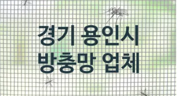 경기 용인시 방충망 업체 추천 3, 방충망비용, 방충망견적, 업체소개