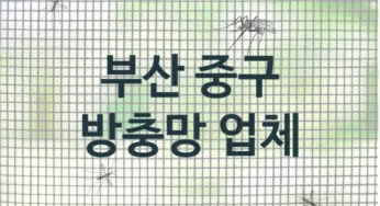 부산 중구 방충망 업체 추천 3, 방충망비용, 방충망견적, 업체소개