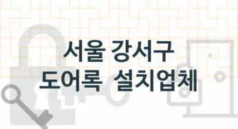 서울 강서구 도어록 업체 추천 TOP 5, 도어록 열쇠 업체 소개