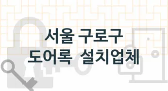 서울 구로구 도어록 업체 추천 TOP 5, 도어록 열쇠 업체 안내