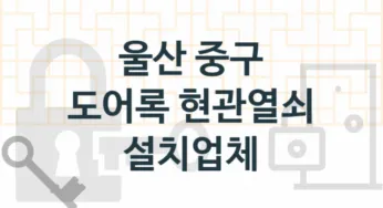 울산 중구 도어록 업체 추천 TOP 5, 도어록 열쇠 업체 소개