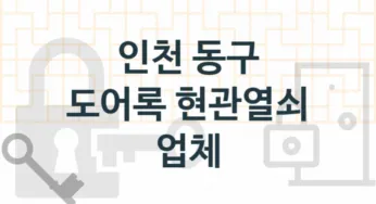 인천 동구 현관열쇠 및 도어록 교체업체 추천