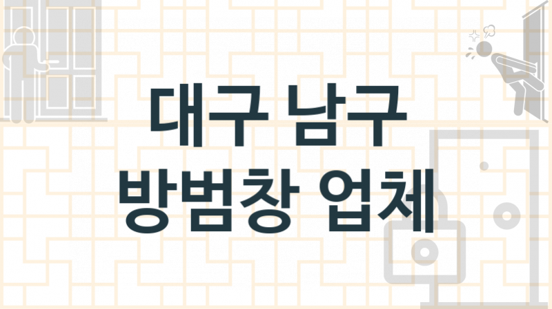 대구 남구 방범창 업체 추천 1, 견적, 수리